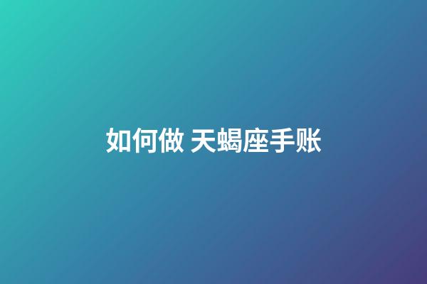 如何做 天蝎座手账-第1张-星座运势-玄机派